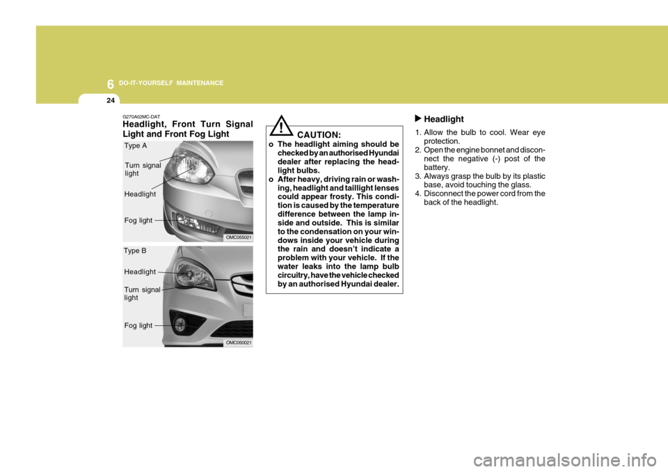 Hyundai Accent 2011 Owners Manual - RHD (UK. Australia) 6 DO-IT-YOURSELF MAINTENANCE
24
Headlight
1. Allow the bulb to cool. Wear eye protection.
2. Open the engine bonnet and discon- nect the negative (-) post of the battery.
3. Always grasp the bulb by i Hyundai Accent 2011 Owners Manual - RHD (UK. Australia) 6 DO-IT-YOURSELF MAINTENANCE
24
Headlight
1. Allow the bulb to cool. Wear eye protection.
2. Open the engine bonnet and discon- nect the negative (-) post of the battery.
3. Always grasp the bulb by i