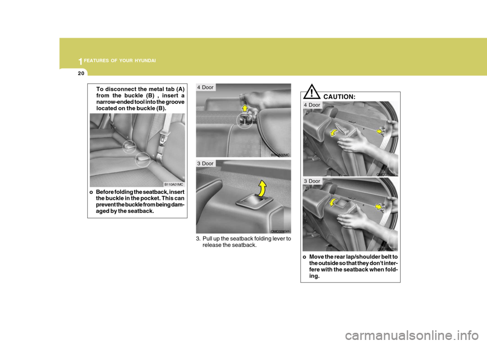 Hyundai Accent 2011  Owners Manual - RHD (UK. Australia) 1FEATURES OF YOUR HYUNDAI
20
CAUTION:
!
o Move the rear lap/shoulder belt to the outside so that they dont inter- fere with the seatback when fold- ing.To disconnect the metal tab (A) from the buckle