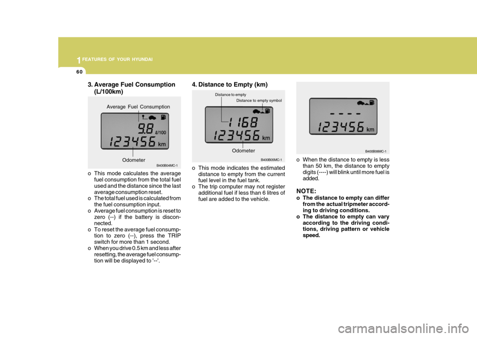 Hyundai Accent 2011  Owners Manual - RHD (UK. Australia) 1FEATURES OF YOUR HYUNDAI
60
3. Average Fuel Consumption
(L/100km)
B400B04MC-1
o This mode calculates the average fuel consumption from the total fuel used and the distance since the lastaverage consu