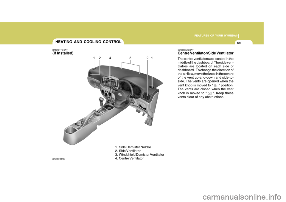 Hyundai Accent 2011  Owners Manual - RHD (UK. Australia) 1
FEATURES OF YOUR HYUNDAI
89HEATING AND COOLING CONTROL
B710A01TB-DAT (If Installed)
1. Side Demister Nozzle 
2. Side Ventilator 
3. Windshield Demister Ventilator 
4. Centre Ventilator
B710A01MCR B7