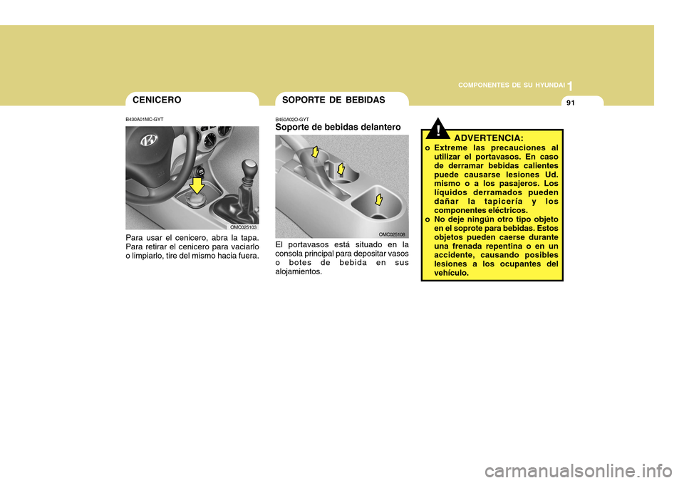 Hyundai Accent 2011  Manual del propietario (in Spanish) COMPONENTES DE SU HYUNDAI
CONDUCIENDO SU HYUNDAI
1911
COMPONENTES DE SU HYUNDAI
SOPORTE DE BEBIDASB450A02O-GYTSoporte de bebidas delanteroEl portavasos está situado en la
consola principal para depos