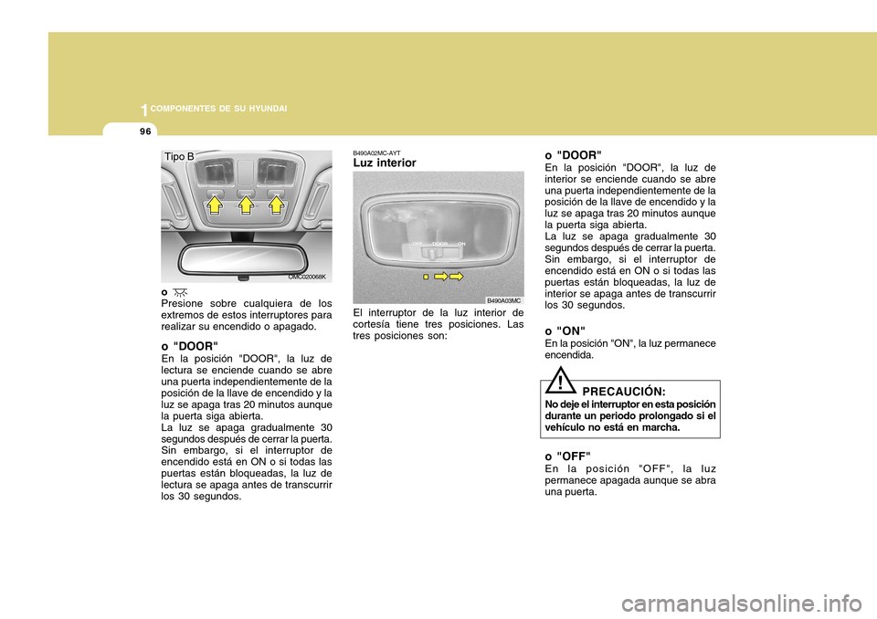 Hyundai Accent 2011 Manual del propietario (in Spanish) 961COMPONENTES DE SU HYUNDAI
B490A02MC-AYTLuz interiorEl interruptor de la luz interior de
cortesía tiene tres posiciones. Las
tres posiciones son:
B490A03MC
o "DOOR"En la posición "DOOR", la luz de Hyundai Accent 2011 Manual del propietario (in Spanish) 961COMPONENTES DE SU HYUNDAI
B490A02MC-AYTLuz interiorEl interruptor de la luz interior de
cortesía tiene tres posiciones. Las
tres posiciones son:
B490A03MC
o "DOOR"En la posición "DOOR", la luz de