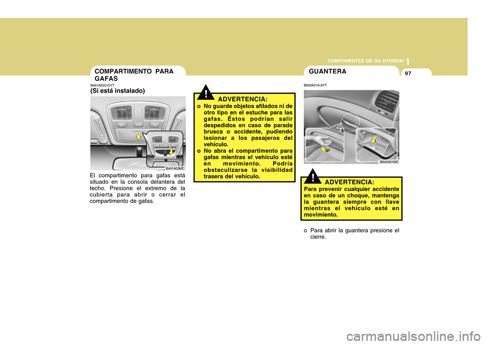 Hyundai Accent 2011  Manual del propietario (in Spanish) COMPONENTES DE SU HYUNDAI
CONDUCIENDO SU HYUNDAI
1971
COMPONENTES DE SU HYUNDAI
COMPARTIMENTO PARA
GAFASB491A03O-GYT(Si está instalado)El compartimento para gafas está
situado en la consola delanter