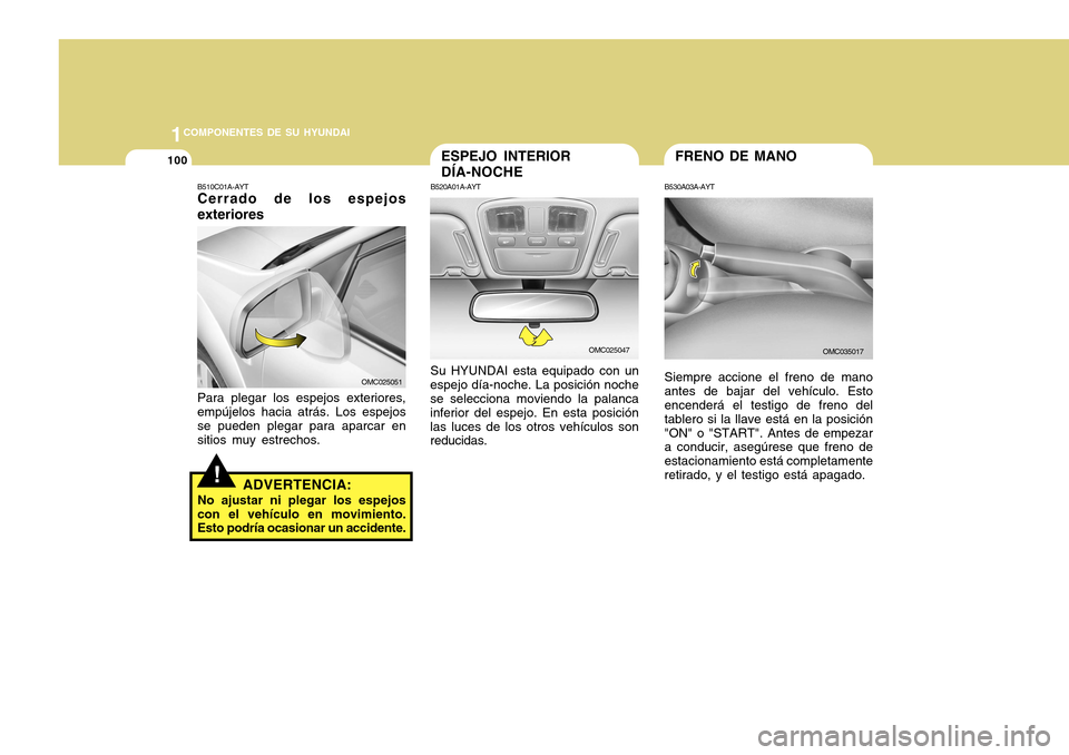 Hyundai Accent 2011  Manual del propietario (in Spanish) 1001COMPONENTES DE SU HYUNDAI
!
B510C01A-AYTCerrado de los espejos
exterioresPara plegar los espejos exteriores,
empújelos hacia atrás. Los espejos
se pueden plegar para aparcar en
sitios muy estrec