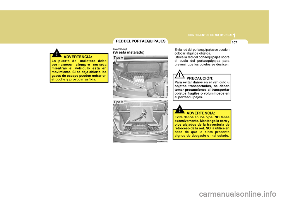 Hyundai Accent 2011  Manual del propietario (in Spanish) COMPONENTES DE SU HYUNDAI
CONDUCIENDO SU HYUNDAI
11071
COMPONENTES DE SU HYUNDAI
!
ADVERTENCIA:
La puerta del maletero debe
permanecer siempre cerrada
mientras el vehículo está en
movimiento. Si se 