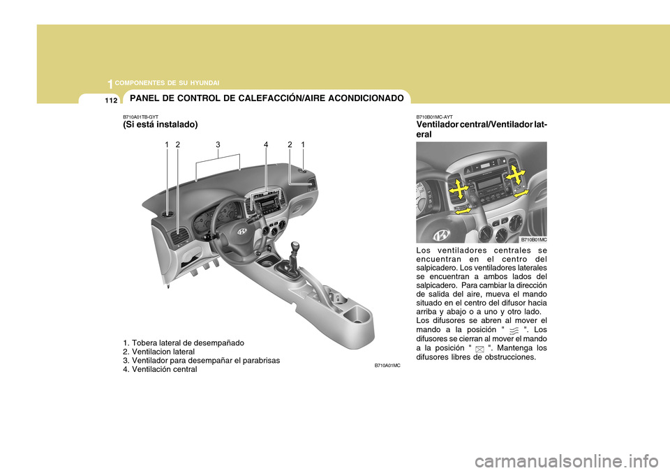 Hyundai Accent 2011  Manual del propietario (in Spanish) 1121COMPONENTES DE SU HYUNDAI
PANEL DE CONTROL DE CALEFACCIÓN/AIRE ACONDICIONADO
B710A01MC
1. Tobera lateral de desempañado
2. Ventilacion lateral
3. Ventilador para desempañar el parabrisas
4. Ven