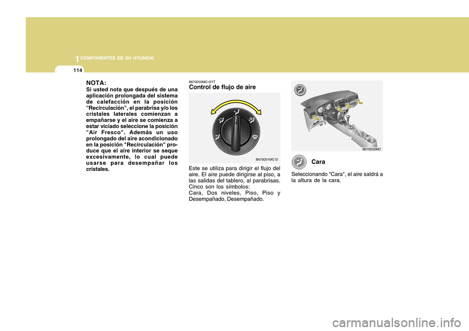 Hyundai Accent 2011  Manual del propietario (in Spanish) 1141COMPONENTES DE SU HYUNDAI
B670D03MC-GYTControl de flujo de aireEste se utiliza para dirigir el flujo del
aire. El aire puede dirigirse al piso, a
las salidas del tablero, al parabrisas.
Cinco son 