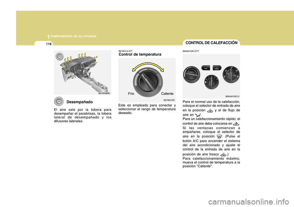 Hyundai Accent 2011  Manual del propietario (in Spanish) 1161COMPONENTES DE SU HYUNDAI
Desempañado
El aire sale por la tobera para
desempañar el parabrisas, la tobera
lateral de desempañado y los
difusores laterales.
B670D06MC
CONTROL DE CALEFACCIÓN
B67