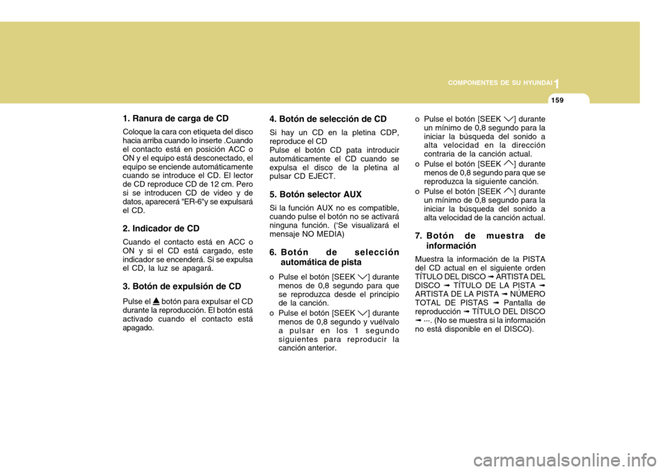 Hyundai Accent 2011 Manual del propietario (in Spanish) 11159
COMPONENTES DE SU HYUNDAI
1. Ranura de carga de CDColoque la cara con etiqueta del disco
hacia arriba cuando lo inserte .Cuando
el contacto está en posición ACC o
ON y el equipo está desconec Hyundai Accent 2011 Manual del propietario (in Spanish) 11159
COMPONENTES DE SU HYUNDAI
1. Ranura de carga de CDColoque la cara con etiqueta del disco
hacia arriba cuando lo inserte .Cuando
el contacto está en posición ACC o
ON y el equipo está desconec