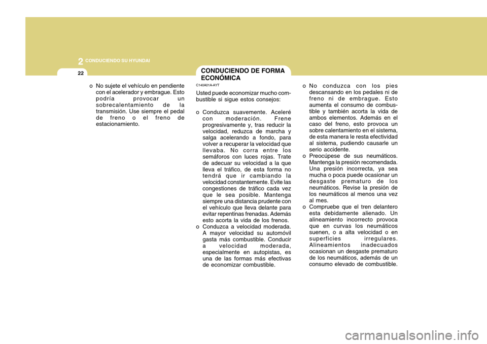 Hyundai Accent 2011  Manual del propietario (in Spanish) 2
 CONDUCIENDO SU HYUNDAI
22
CONDUCIENDO DE FORMA
ECONÓMICAC140A01A-AYTUsted puede economizar mucho com-
bustible si sigue estos consejos:
o Conduzca suavemente. Aceleré
con moderación. Frene
progr