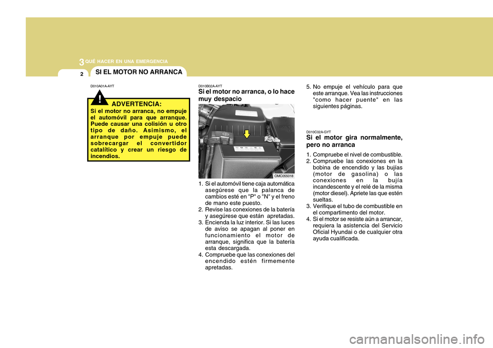 Hyundai Accent 2011 Manual del propietario (in Spanish) 3
QUÉ HACER EN UNA EMERGENCIA2
!
OMC055018
SI EL MOTOR NO ARRANCAD010A01A-AYT D010B02A-AYT
Si el motor no arranca, o lo hace
muy despacio1. Si el automóvil tiene caja automática
asegúrese que la p Hyundai Accent 2011 Manual del propietario (in Spanish) 3
QUÉ HACER EN UNA EMERGENCIA2
!
OMC055018
SI EL MOTOR NO ARRANCAD010A01A-AYT D010B02A-AYT
Si el motor no arranca, o lo hace
muy despacio1. Si el automóvil tiene caja automática
asegúrese que la p