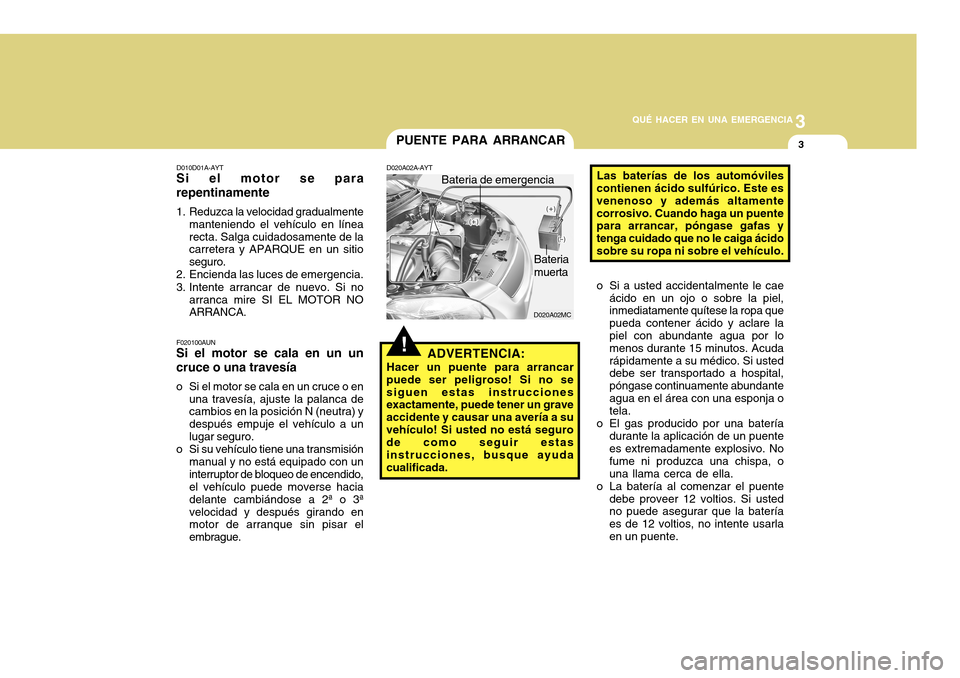 Hyundai Accent 2011 Manual del propietario (in Spanish) 3
QUÉ HACER EN UNA EMERGENCIA
3
!
D020A02MC
PUENTE PARA ARRANCAR
D010D01A-AYTSi el motor se para
repentinamente1. Reduzca la velocidad gradualmente
manteniendo el vehículo en línea
recta. Salga cui Hyundai Accent 2011 Manual del propietario (in Spanish) 3
QUÉ HACER EN UNA EMERGENCIA
3
!
D020A02MC
PUENTE PARA ARRANCAR
D010D01A-AYTSi el motor se para
repentinamente1. Reduzca la velocidad gradualmente
manteniendo el vehículo en línea
recta. Salga cui