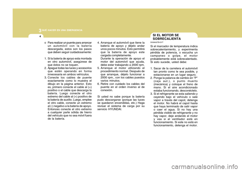 Hyundai Accent 2011 Manual del propietario (in Spanish) 3
QUÉ HACER EN UNA EMERGENCIA4
SI EL MOTOR SE
SOBRECALIENTA
4. Arranque el automóvil que tiene la
batería de apoyo y déjelo andar
unos pocos minutos. Esto permitirá
que la batería de apoyo este
Hyundai Accent 2011 Manual del propietario (in Spanish) 3
QUÉ HACER EN UNA EMERGENCIA4
SI EL MOTOR SE
SOBRECALIENTA
4. Arranque el automóvil que tiene la
batería de apoyo y déjelo andar
unos pocos minutos. Esto permitirá
que la batería de apoyo este