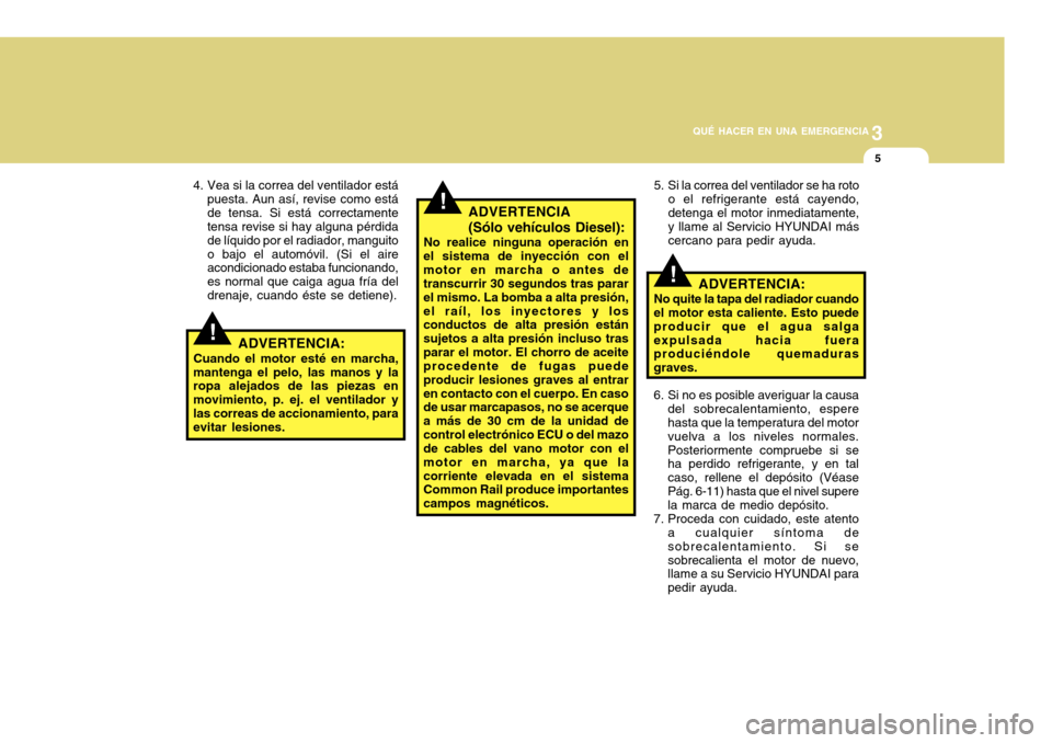 Hyundai Accent 2011 Manual del propietario (in Spanish) 3
QUÉ HACER EN UNA EMERGENCIA
5
!
!
!
4. Vea si la correa del ventilador está
puesta. Aun así, revise como está
de tensa. Si está correctamente
tensa revise si hay alguna pérdida
de líquido por Hyundai Accent 2011 Manual del propietario (in Spanish) 3
QUÉ HACER EN UNA EMERGENCIA
5
!
!
!
4. Vea si la correa del ventilador está
puesta. Aun así, revise como está
de tensa. Si está correctamente
tensa revise si hay alguna pérdida
de líquido por