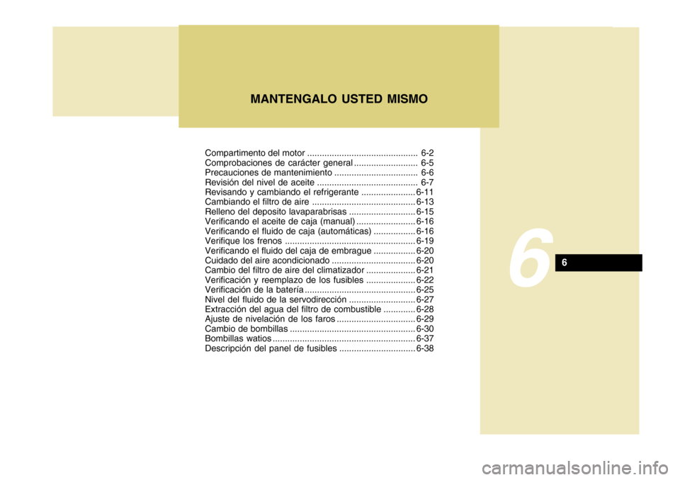 Hyundai Accent 2011 Manual del propietario (in Spanish) Compartimento del motor ............................................. 6-2
Comprobaciones de carácter general .......................... 6-5
Precauciones de mantenimiento ............................. Hyundai Accent 2011 Manual del propietario (in Spanish) Compartimento del motor ............................................. 6-2
Comprobaciones de carácter general .......................... 6-5
Precauciones de mantenimiento .............................