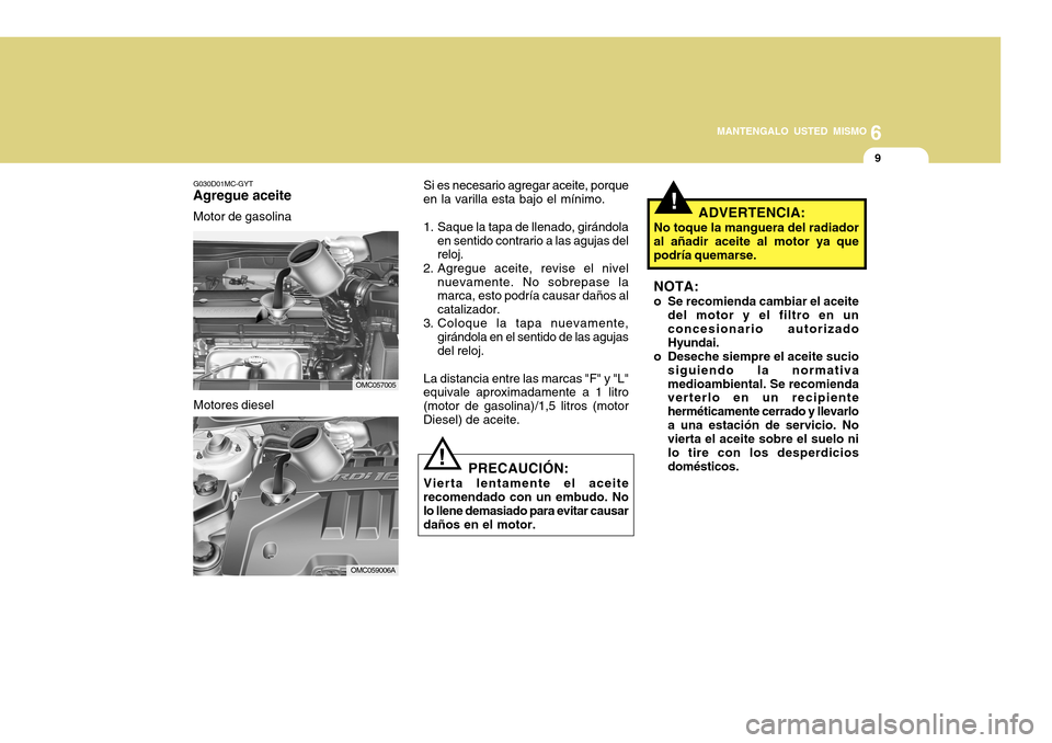 Hyundai Accent 2011 Manual del propietario (in Spanish) 6
MANTENGALO USTED MISMO
9
Motores dieselG030D01MC-GYTAgregue aceiteMotor de gasolinaSi es necesario agregar aceite, porque
en la varilla esta bajo el mínimo.
1. Saque la tapa de llenado, girándola
Hyundai Accent 2011 Manual del propietario (in Spanish) 6
MANTENGALO USTED MISMO
9
Motores dieselG030D01MC-GYTAgregue aceiteMotor de gasolinaSi es necesario agregar aceite, porque
en la varilla esta bajo el mínimo.
1. Saque la tapa de llenado, girándola