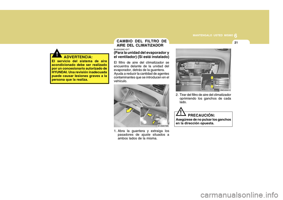 Hyundai Accent 2011  Manual del propietario (in Spanish) 6
MANTENGALO USTED MISMO
21
CAMBIO DEL FILTRO DE
AIRE DEL CLIMATIZADORB145A02MC-GYT(Para la unidad del evaporador y
el ventilador) (Si está instalado)El filtro de aire del climatizador se
encuentra d