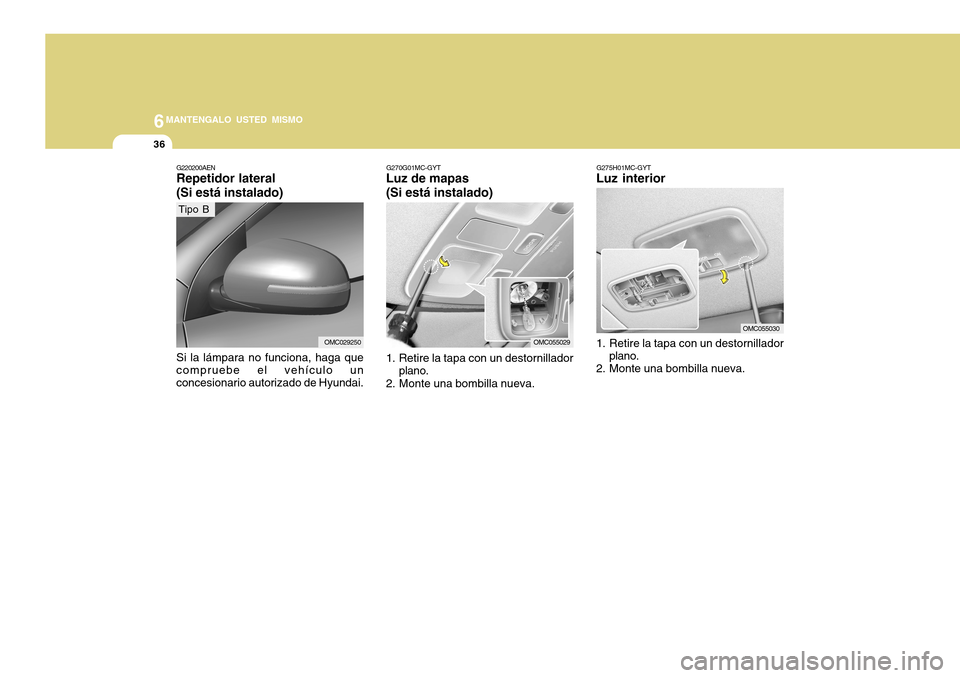 Hyundai Accent 2011  Manual del propietario (in Spanish) 6
MANTENGALO USTED MISMO
36
G275H01MC-GYTLuz interior1. Retire la tapa con un destornillador
plano.
2. Monte una bombilla nueva.
OMC055030 G270G01MC-GYT
Luz de mapas
(Si está instalado)1. Retire la t