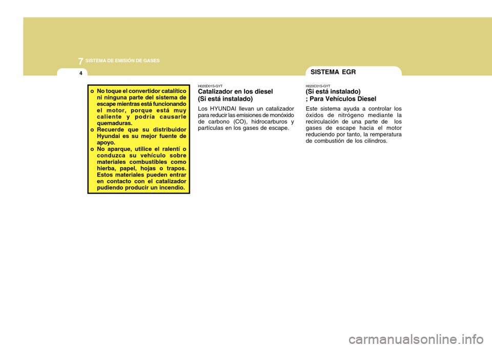 Hyundai Accent 2011  Manual del propietario (in Spanish) 7
SISTEMA DE EMISIÓN DE GASES
4
SISTEMA EGRH020C01S-GYT(Si está instalado)
; Para Vehículos DieselEste sistema ayuda a controlar los
óxidos de nitrógeno mediante la
recirculación de una parte de