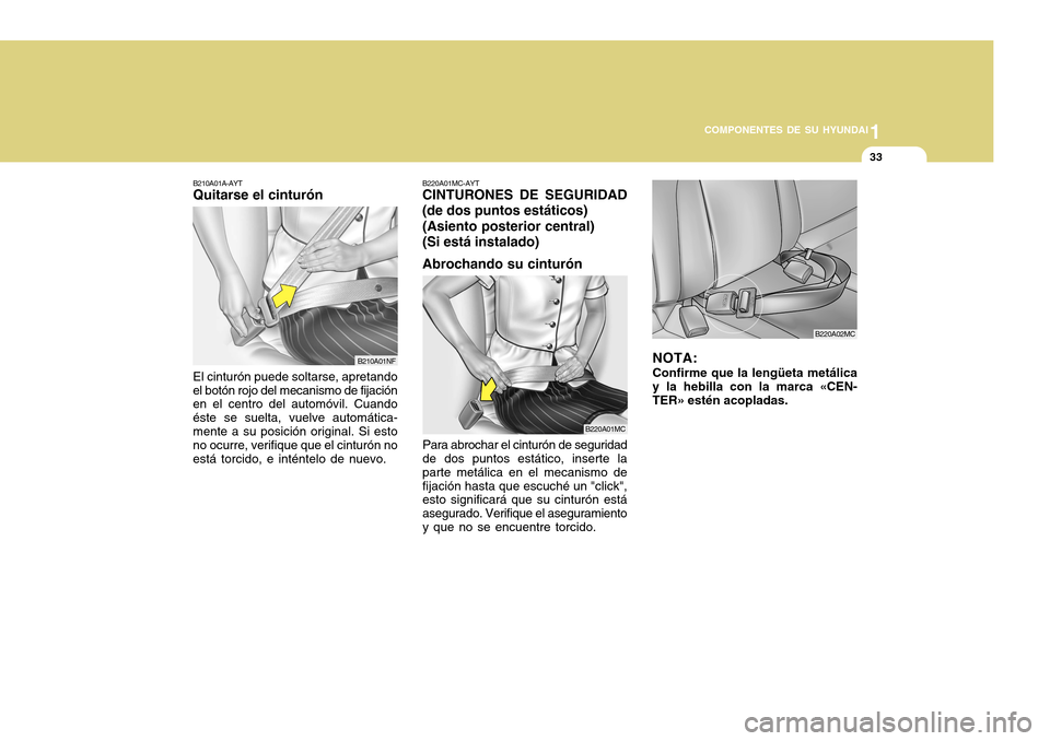 Hyundai Accent 2011  Manual del propietario (in Spanish) 1
COMPONENTES DE SU HYUNDAI
33
B220A01MC-AYTCINTURONES DE SEGURIDAD
(de dos puntos estáticos)
(Asiento posterior central)
(Si está instalado)
Abrochando su cinturónPara abrochar el cinturón de seg