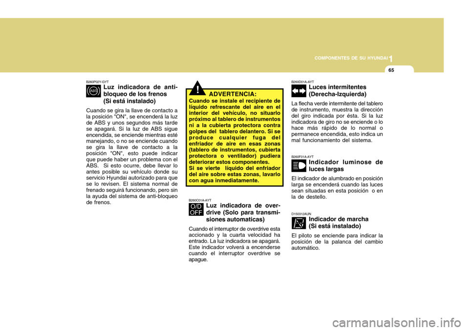 Hyundai Accent 2011 Manual del propietario (in Spanish) 1
COMPONENTES DE SU HYUNDAI
65
!
B260P02Y-GYT
Luz indicadora de anti-
bloqueo de los frenos
(Si está instalado)
Cuando se gira la llave de contacto a
la posición "ON", se encenderá la luz
de ABS y Hyundai Accent 2011 Manual del propietario (in Spanish) 1
COMPONENTES DE SU HYUNDAI
65
!
B260P02Y-GYT
Luz indicadora de anti-
bloqueo de los frenos
(Si está instalado)
Cuando se gira la llave de contacto a
la posición "ON", se encenderá la luz
de ABS y