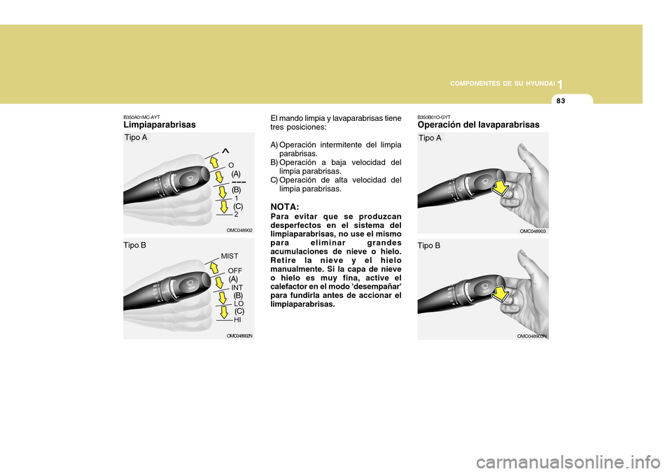 Hyundai Accent 2011  Manual del propietario (in Spanish) COMPONENTES DE SU HYUNDAI
CONDUCIENDO SU HYUNDAI
1831
COMPONENTES DE SU HYUNDAI
OMC048902N
El mando limpia y lavaparabrisas tiene
tres posiciones:
A) Operación intermitente del limpia
parabrisas.
B) 