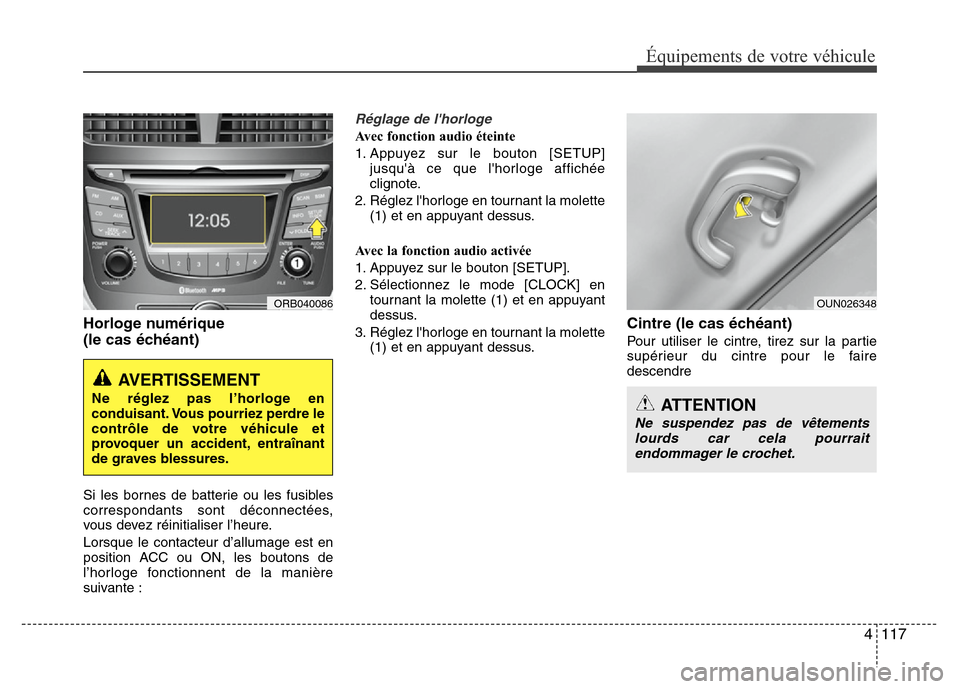 Hyundai Accent 2011  Manuel du propriétaire (in French) 4 117
Équipements de votre véhicule
Horloge numérique
(le cas échéant) 
Si les bornes de batterie ou les fusibles
correspondants sont déconnectées,
vous devez réinitialiser l’heure.
Lorsque 