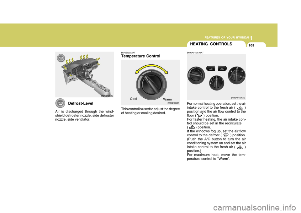 Hyundai Accent 2010  Owners Manual 1
FEATURES OF YOUR HYUNDAI
109109109
Defrost-Level
Air is discharged through the wind- shield defroster nozzle, side defrosternozzle, side ventilator.
B670D06MC
HEATING CONTROLS
B690A01MC-GAT
B670E02A