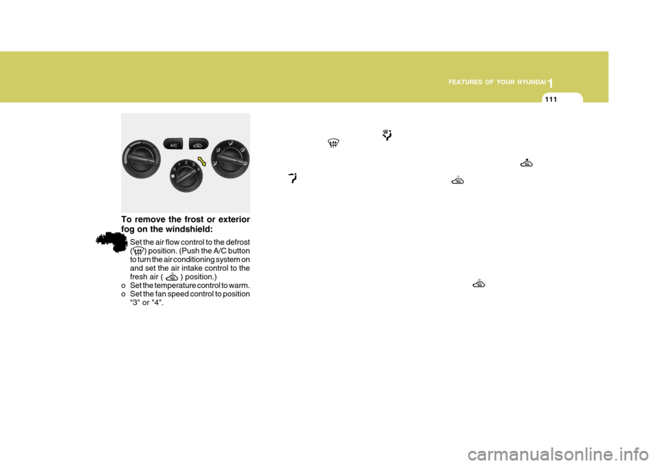 Hyundai Accent 2010  Owners Manual 1
FEATURES OF YOUR HYUNDAI
111111111
To remove the frost or exterior fog on the windshield: 
o Set the air flow control to the defrost (
) position. (Push the A/C button
to turn the air conditioning s