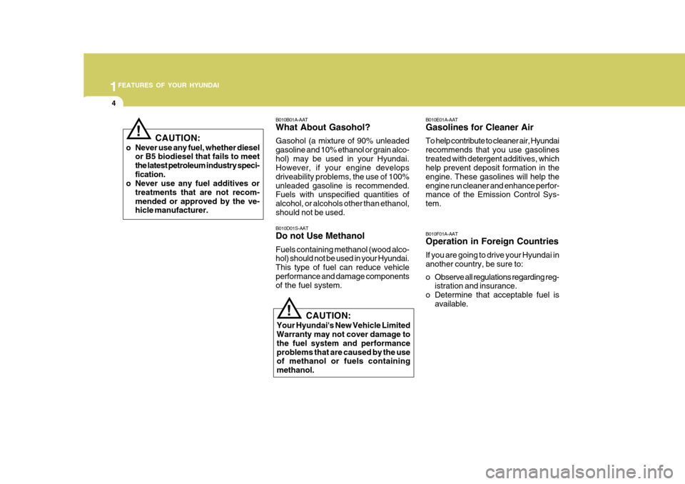 Hyundai Accent 2010  Owners Manual 1FEATURES OF YOUR HYUNDAI
4
B010B01A-AAT What About Gasohol? Gasohol (a mixture of 90% unleaded gasoline and 10% ethanol or grain alco-hol) may be used in your Hyundai. However, if your engine develop