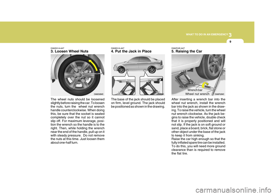 Hyundai Accent 2010  Owners Manual 3
WHAT TO DO IN AN EMERGENCY
9
D060D01A-AAT 3. Loosen Wheel Nuts
The wheel nuts should be loosened slightly before raising the car. To loosen the nuts, turn the  wheel nut wrench handle counterclockwi