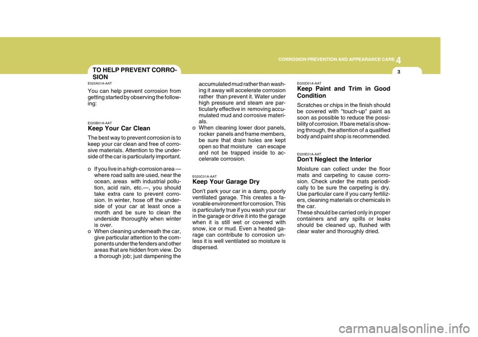 Hyundai Accent 2010  Owners Manual 4
CORROSION PREVENTION AND APPEARANCE CARE
3
4
CORROSION PREVENTION AND APPEARANCE CARE
3TO HELP PREVENT CORRO- SION
E020C01A-AAT Keep Your Garage Dry Dont park your car in a damp, poorly ventilated 