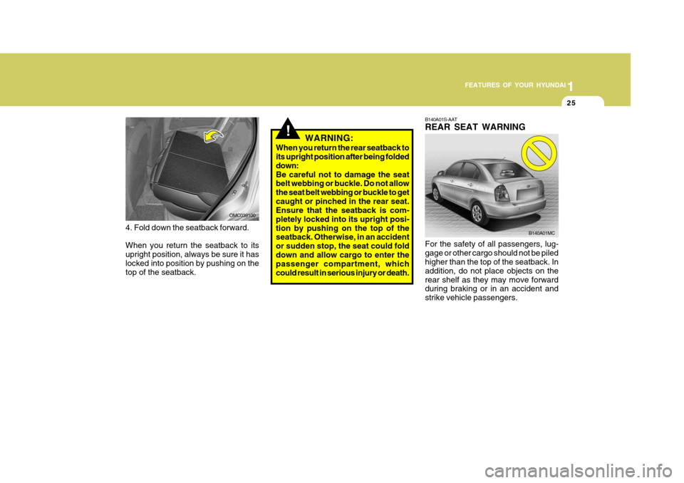 Hyundai Accent 2010  Owners Manual 1
FEATURES OF YOUR HYUNDAI
25
B140A01MC
B140A01S-AAT REAR SEAT WARNING For the safety of all passengers, lug- gage or other cargo should not be piled higher than the top of the seatback. In addition, 