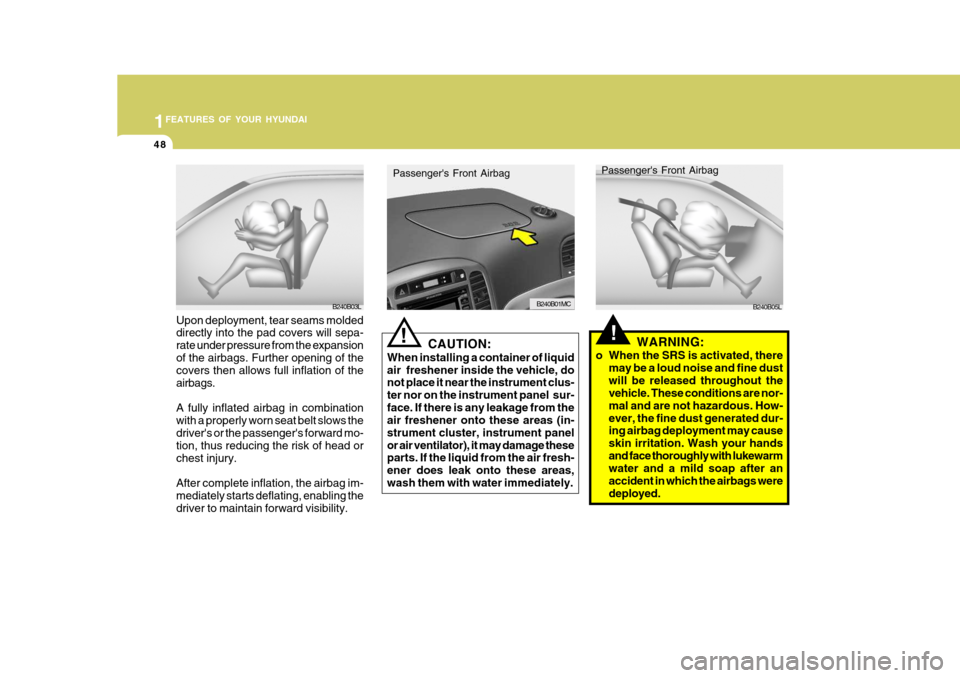 Hyundai Accent 2010  Owners Manual 1FEATURES OF YOUR HYUNDAI
48
!WARNING:
o When the SRS is activated, there may be a loud noise and fine dust will be released throughout the vehicle. These conditions are nor- mal and are not hazardous