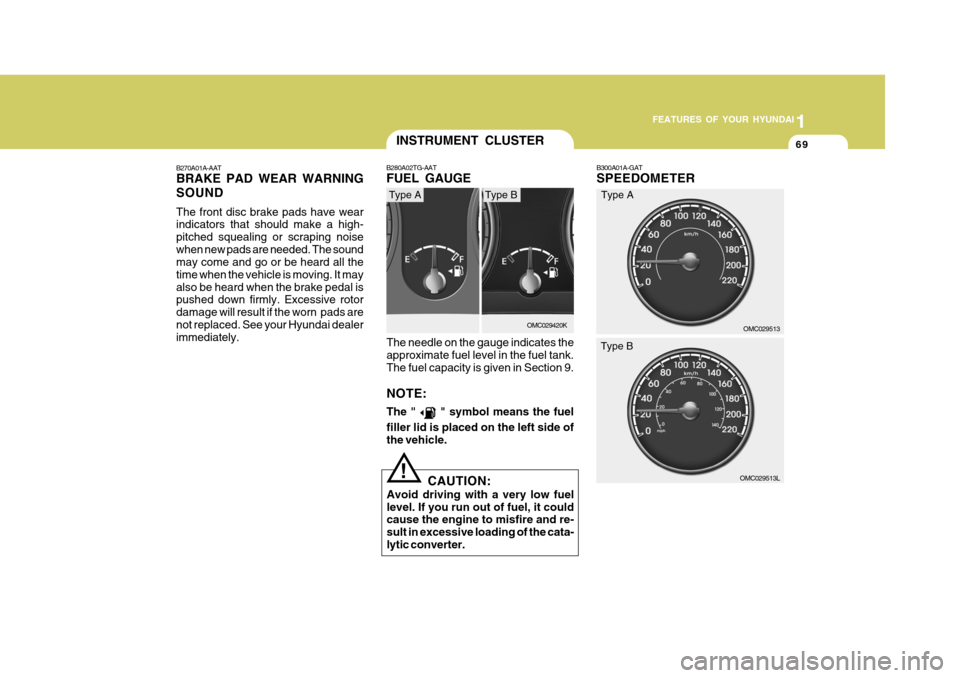 Hyundai Accent 2010  Owners Manual 1
FEATURES OF YOUR HYUNDAI
69
B300A01A-GAT SPEEDOMETER
OMC029513
OMC029513L
Type A
Type B
B270A01A-AAT BRAKE PAD WEAR WARNING SOUND The front disc brake pads have wear indicators that should make a hi