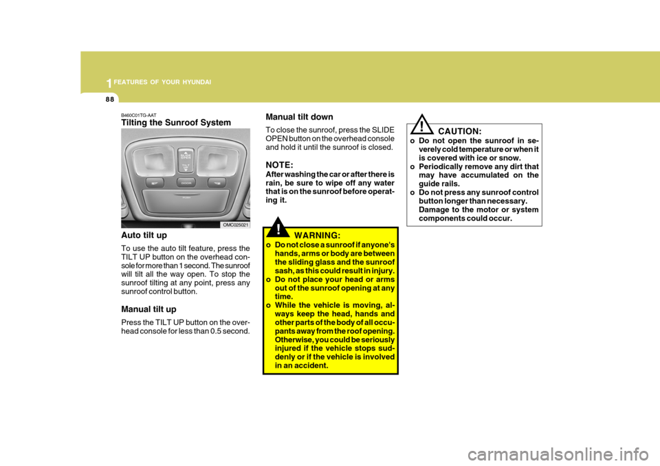 Hyundai Accent 2010  Owners Manual 1FEATURES OF YOUR HYUNDAI
88
!
CAUTION:
o Do not open the sunroof in se- verely cold temperature or when it is covered with ice or snow.
o Periodically remove any dirt that may have accumulated on the