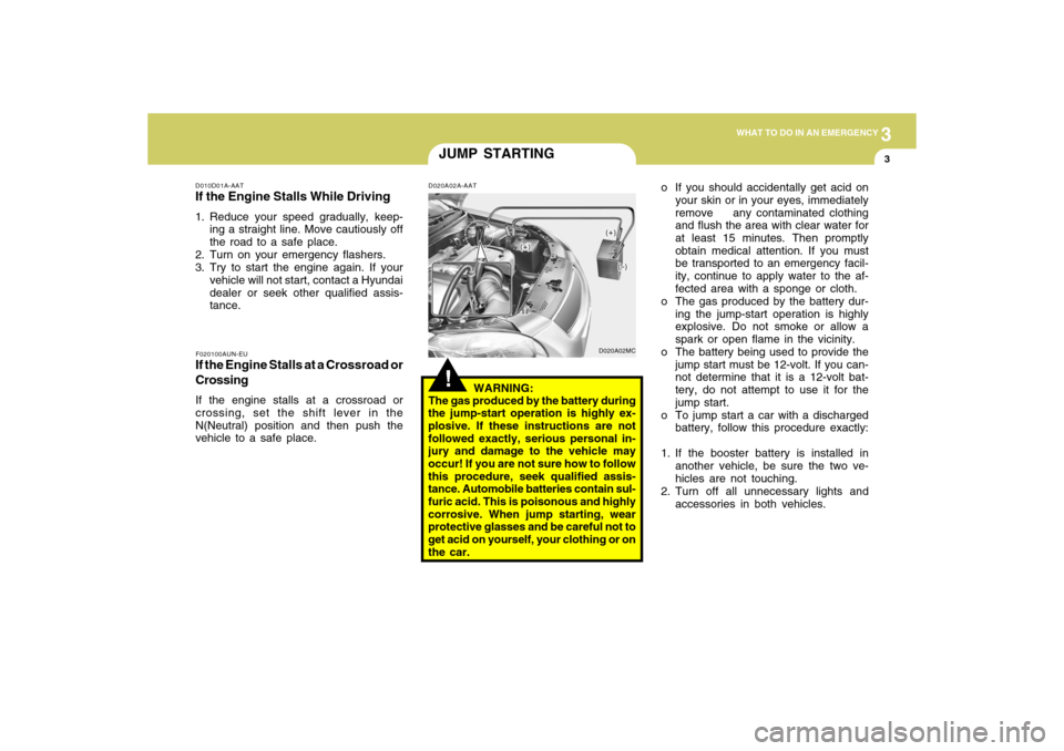 Hyundai Accent 2009 Owners Manual 3
WHAT TO DO IN AN EMERGENCY
3
JUMP STARTING
D010D01A-AATIf the Engine Stalls While Driving1. Reduce your speed gradually, keep-
ing a straight line. Move cautiously off
the road to a safe place.
2. T Hyundai Accent 2009 Owners Manual 3
WHAT TO DO IN AN EMERGENCY
3
JUMP STARTING
D010D01A-AATIf the Engine Stalls While Driving1. Reduce your speed gradually, keep-
ing a straight line. Move cautiously off
the road to a safe place.
2. T