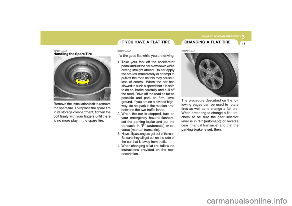 Hyundai Accent 2009 Owners Manual 3
WHAT TO DO IN AN EMERGENCY
11
IF YOU HAVE A FLAT TIRED050A01A-AATIf a tire goes flat while you are driving:
1. Take your foot off the accelerator
pedal and let the car slow down while
driving straig Hyundai Accent 2009 Owners Manual 3
WHAT TO DO IN AN EMERGENCY
11
IF YOU HAVE A FLAT TIRED050A01A-AATIf a tire goes flat while you are driving:
1. Take your foot off the accelerator
pedal and let the car slow down while
driving straig