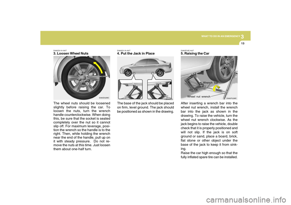 Hyundai Accent 2009 Owners Manual 3
WHAT TO DO IN AN EMERGENCY
13
D060E01A-AAT4. Put the Jack in Place
The base of the jack should be placed
on firm, level ground. The jack should
be positioned as shown in the drawing.
1JBA6025
D060D0 Hyundai Accent 2009 Owners Manual 3
WHAT TO DO IN AN EMERGENCY
13
D060E01A-AAT4. Put the Jack in Place
The base of the jack should be placed
on firm, level ground. The jack should
be positioned as shown in the drawing.
1JBA6025
D060D0