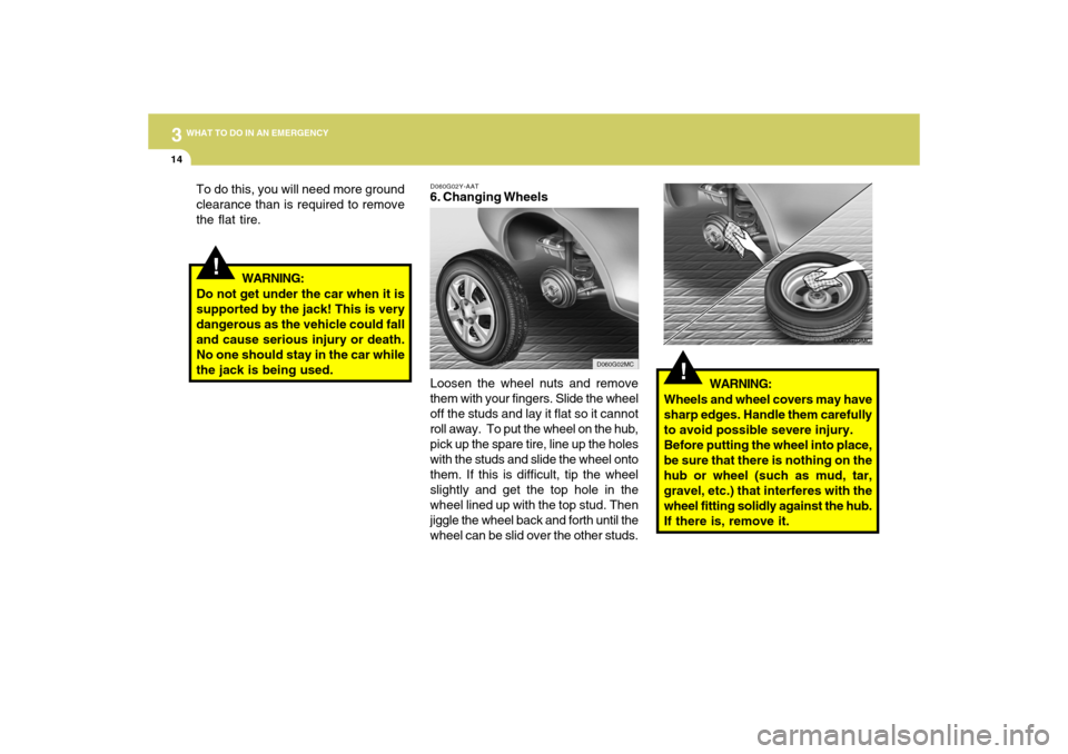 Hyundai Accent 2009 Owners Manual 314
WHAT TO DO IN AN EMERGENCY
!
To do this, you will need more ground
clearance than is required to remove
the flat tire.
D060G02Y-AAT6. Changing Wheels
Loosen the wheel nuts and remove
them with you Hyundai Accent 2009 Owners Manual 314
WHAT TO DO IN AN EMERGENCY
!
To do this, you will need more ground
clearance than is required to remove
the flat tire.
D060G02Y-AAT6. Changing Wheels
Loosen the wheel nuts and remove
them with you
