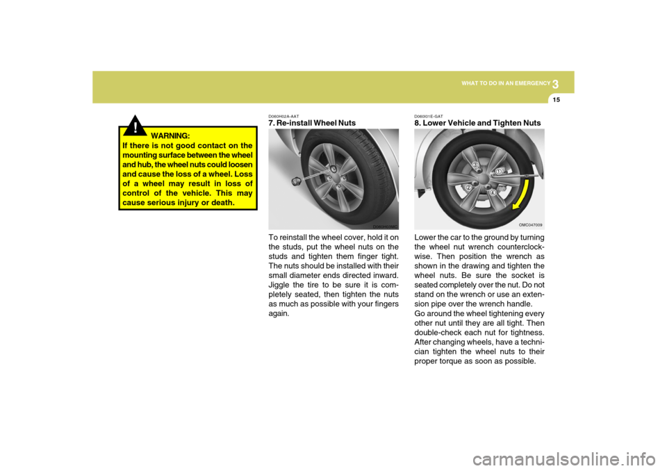 Hyundai Accent 2009 Owners Manual 3
WHAT TO DO IN AN EMERGENCY
15
!
D060H02A-AAT7. Re-install Wheel Nuts
To reinstall the wheel cover, hold it on
the studs, put the wheel nuts on the
studs and tighten them finger tight.
The nuts shoul Hyundai Accent 2009 Owners Manual 3
WHAT TO DO IN AN EMERGENCY
15
!
D060H02A-AAT7. Re-install Wheel Nuts
To reinstall the wheel cover, hold it on
the studs, put the wheel nuts on the
studs and tighten them finger tight.
The nuts shoul