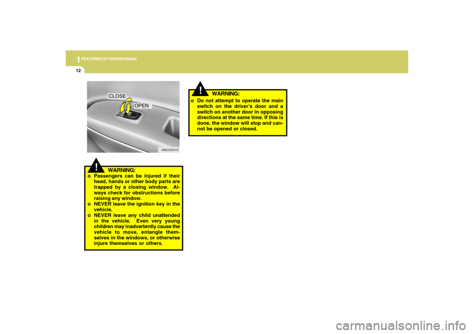 Hyundai Accent 2009  Owners Manual 1FEATURES OF YOUR HYUNDAI12
!
WARNING:
o Passengers can be injured if their
head, hands or other body parts are
trapped by a closing window.  Al-
ways check for obstructions before
raising any window.