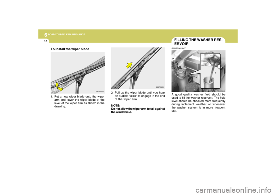 Hyundai Accent 2009  Owners Manual 6
DO-IT-YOURSELF MAINTENANCE
10
FILLING THE WASHER RES-
ERVOIRG090A01MC-AATA good quality washer fluid should be
used to fill the washer reservoir. The fluid
level should be checked more frequently
du