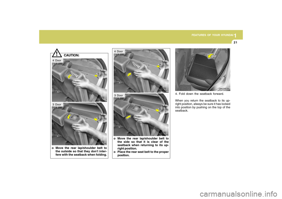 Hyundai Accent 2009  Owners Manual 1
FEATURES OF YOUR HYUNDAI
211
FEATURES OF YOUR HYUNDAI
21
!
CAUTION:
o Move the rear lap/shoulder belt to
the outside so that they dont inter-
fere with the seatback when folding.o Move the rear lap