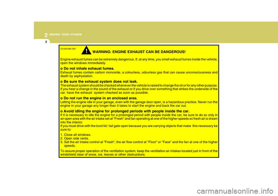 Hyundai Accent 2009 Owners Manual - RHD (UK. Australia) 2 DRIVING YOUR HYUNDAI
2
C010A01MC-DAT
WARNING: ENGINE EXHAUST CAN BE DANGEROUS!
Engine exhaust fumes can be extremely dangerous. If, at any time, you smell exhaust fumes inside the vehicle, open the Hyundai Accent 2009 Owners Manual - RHD (UK. Australia) 2 DRIVING YOUR HYUNDAI
2
C010A01MC-DAT
WARNING: ENGINE EXHAUST CAN BE DANGEROUS!
Engine exhaust fumes can be extremely dangerous. If, at any time, you smell exhaust fumes inside the vehicle, open the