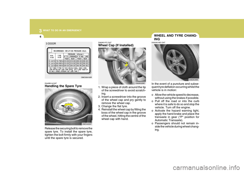 Hyundai Accent 2009 Owners Manual - RHD (UK. Australia) 3 WHAT TO DO IN AN EMERGENCY
6WHEEL AND TYRE CHANG- ING
D050A01MC-DAT In the event of a puncture and subse- quent tyre deflation occurring whilst the vehicle is in motion:
o Allow the vehicle speed t Hyundai Accent 2009 Owners Manual - RHD (UK. Australia) 3 WHAT TO DO IN AN EMERGENCY
6WHEEL AND TYRE CHANG- ING
D050A01MC-DAT In the event of a puncture and subse- quent tyre deflation occurring whilst the vehicle is in motion:
o Allow the vehicle speed t