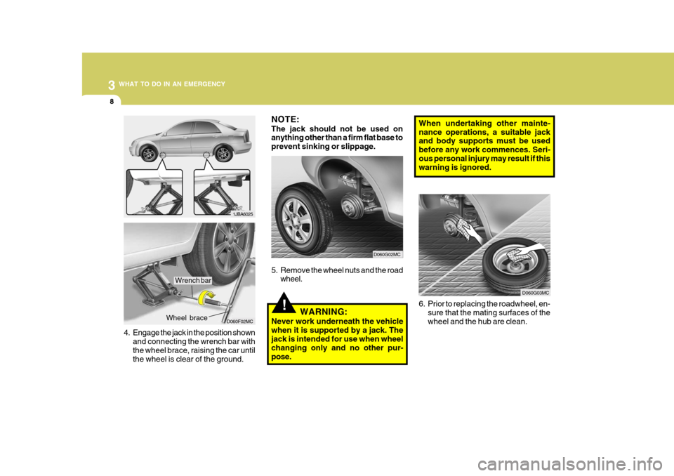 Hyundai Accent 2009  Owners Manual - RHD (UK. Australia) 3 WHAT TO DO IN AN EMERGENCY
8
!
4. Engage the jack in the position shown
and connecting the wrench bar with the wheel brace, raising the car until the wheel is clear of the ground. Wheel brace
NOTE: 
