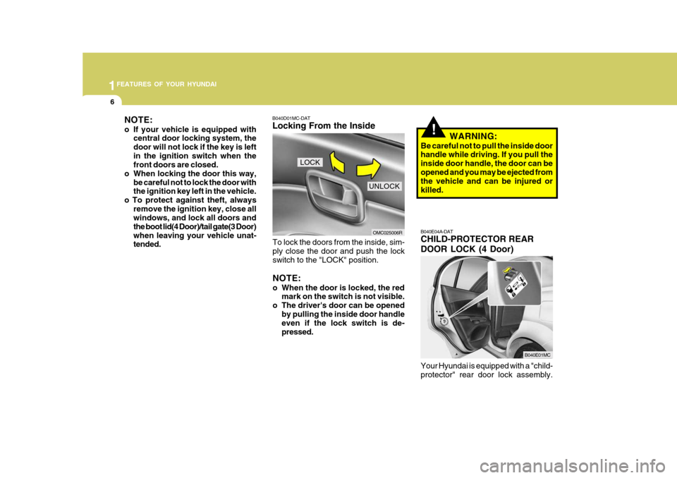 Hyundai Accent 2009 Owners Manual - RHD (UK. Australia) 1FEATURES OF YOUR HYUNDAI
6
!
OMC025006R
B040D01MC-DAT Locking From the Inside
To lock the doors from the inside, sim- ply close the door and push the lock switch to the "LOCK" position. NOTE:
o When Hyundai Accent 2009 Owners Manual - RHD (UK. Australia) 1FEATURES OF YOUR HYUNDAI
6
!
OMC025006R
B040D01MC-DAT Locking From the Inside
To lock the doors from the inside, sim- ply close the door and push the lock switch to the "LOCK" position. NOTE:
o When