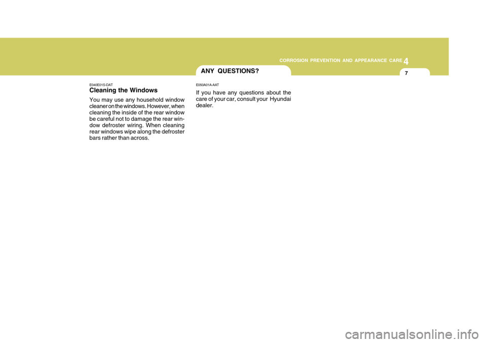 Hyundai Accent 2009  Owners Manual - RHD (UK. Australia) 4
CORROSION PREVENTION AND APPEARANCE CARE
7
4
CORROSION PREVENTION AND APPEARANCE CARE
7ANY QUESTIONS?
E040E01S-DAT Cleaning the Windows You may use any household window cleaner on the windows. Howev