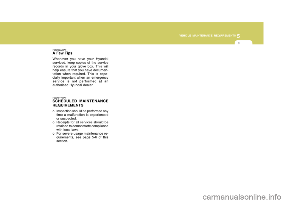 Hyundai Accent 2009  Owners Manual - RHD (UK. Australia) 5
VEHICLE MAINTENANCE REQUIREMENTS
3
F010F02A-DAT
A Few Tips
Whenever you have your Hyundai
serviced, keep copies of the service records in your glove box. This will help ensure that you have documen-